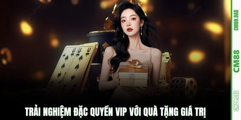 Trải nghiệm đặc quyền VIP với quà tặng giá trị